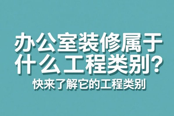 辦公室裝修屬于什么工程類別？快來了解它的工程類別