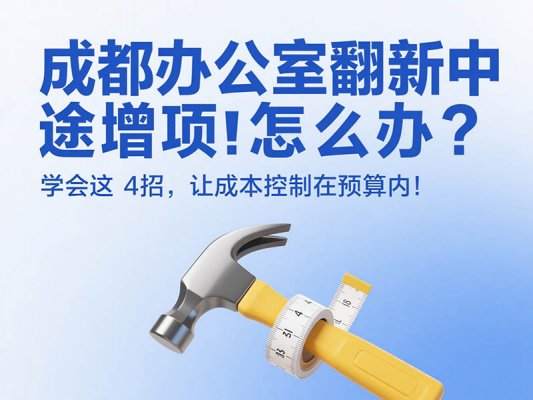成都辦公室翻新中途增項(xiàng)怎么辦？學(xué)會這 4 招，讓成本控制在預(yù)算內(nèi)！